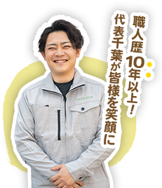 職人歴10年以上！ 代表千葉が皆様を笑顔に