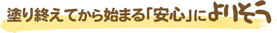 塗り終えてから始まる「安心」によりそう